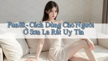 fun88 cách dùng cho người ở Sơn La rất uy tín