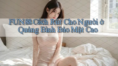 fun88 cách rút cho người ở Quảng Bình bảo mật cao
