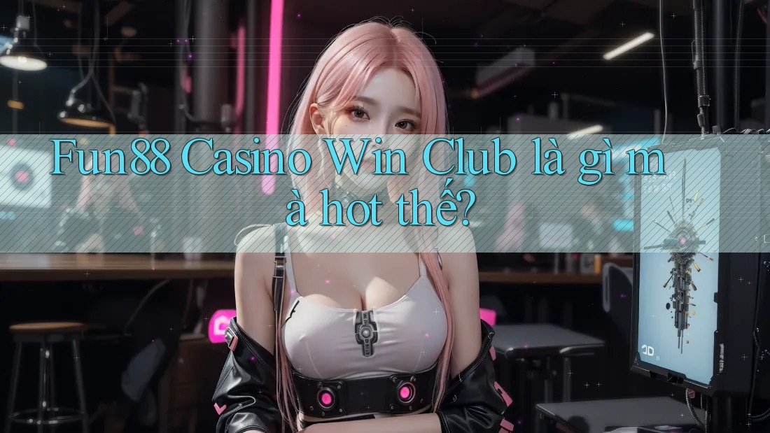 Fun88 Casino Win Club là gì mà hot thế? Fun88 Casino Win Club là gì mà hot thế?