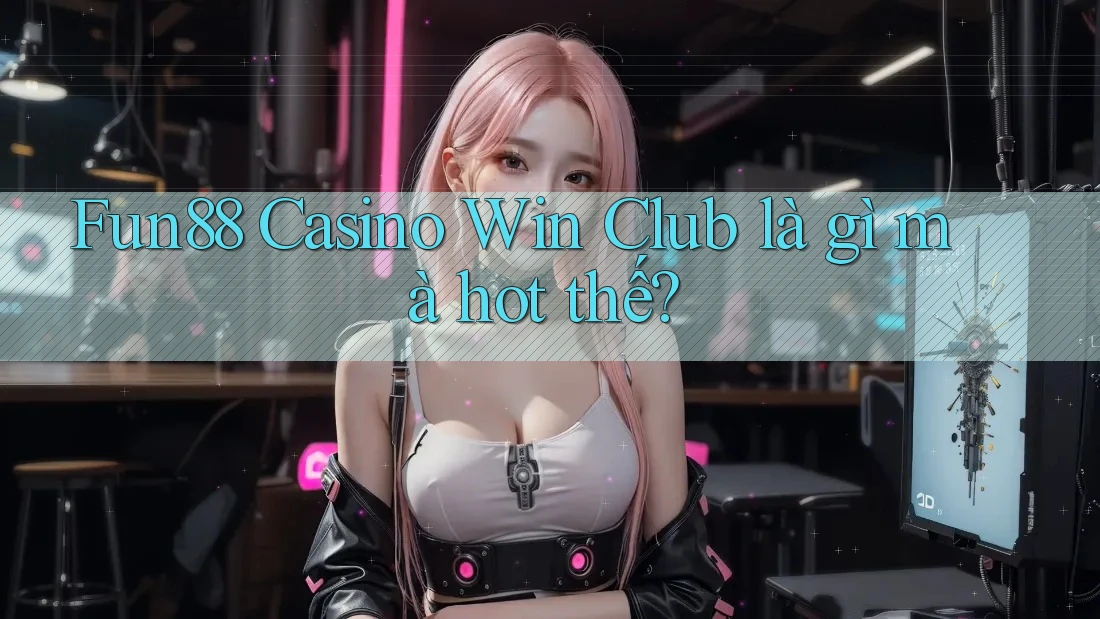 Fun88 Casino Win Club là gì mà hot thế? Fun88 Casino Win Club là gì mà hot thế?