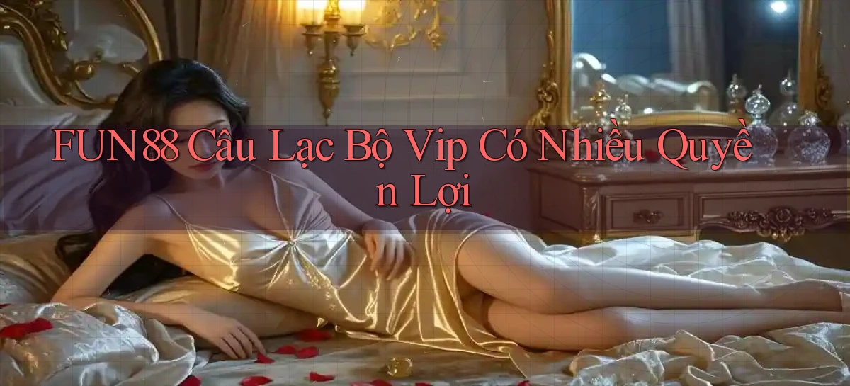 fun88  câu lạc bộ vip có nhiều quyền lợi