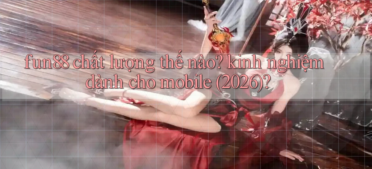 fun88 chất lượng thế nào kinh nghiệm dành cho mobile (2026)
