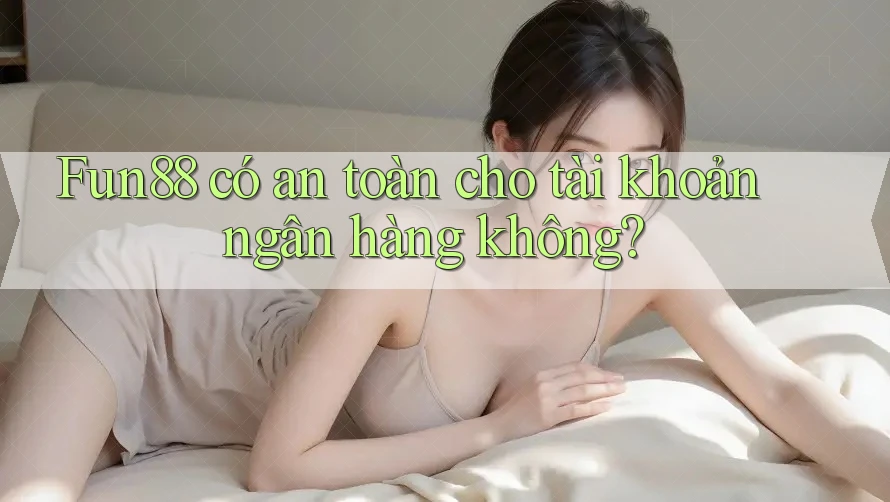 Fun88 có an toàn cho tài khoản ngân hàng không? Fun88 có an toàn cho tài khoản ngân hàng không?