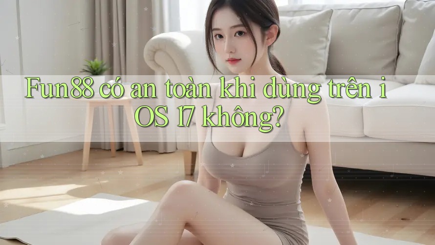 Fun88 có an toàn khi dùng trên iOS 17 không? Fun88 có an toàn khi dùng trên iOS 17 không?