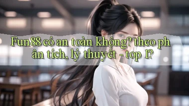 Fun88 có an toàn không theo phân tích, lý thuyết   top 1