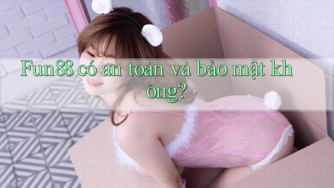 Fun88 có an toàn và bảo mật không? Fun88 có an toàn và bảo mật không?