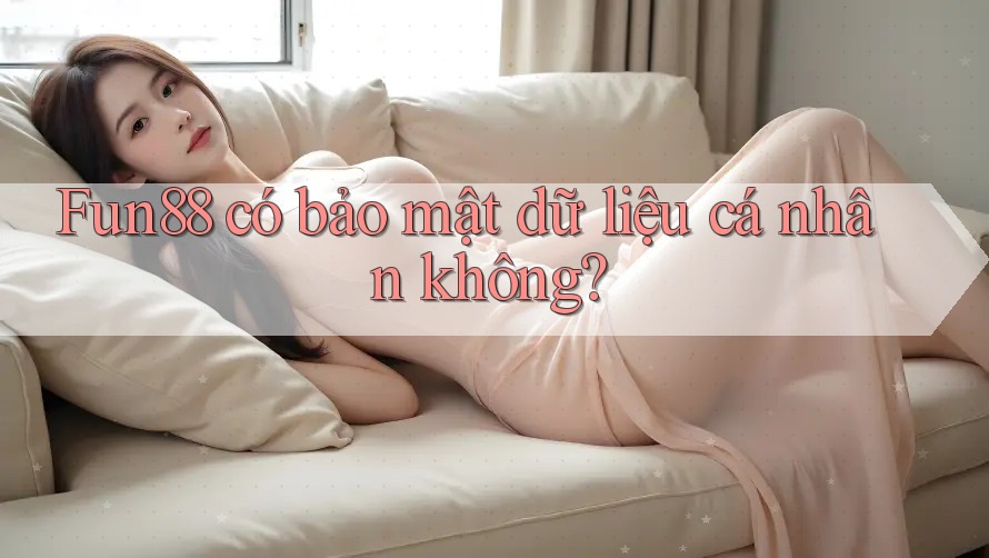Fun88 có bảo mật dữ liệu cá nhân không? Fun88 có bảo mật dữ liệu cá nhân không?
