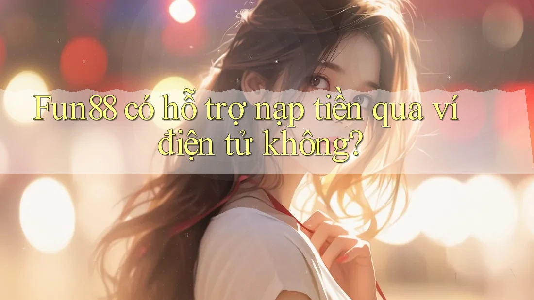 Fun88 có hỗ trợ nạp tiền qua ví điện tử không? Fun88 có hỗ trợ nạp tiền qua ví điện tử không?