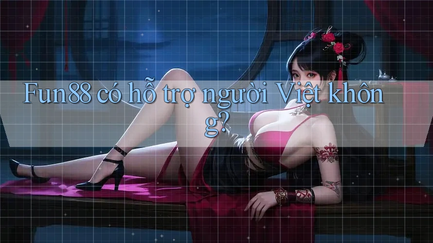Fun88 có hỗ trợ người Việt không?