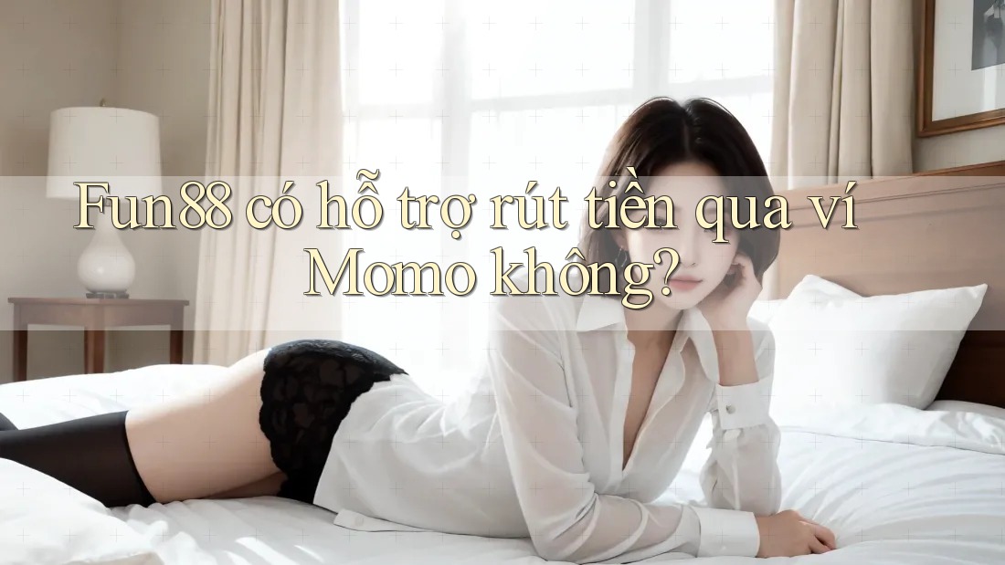 Fun88 có hỗ trợ rút tiền qua ví Momo không?