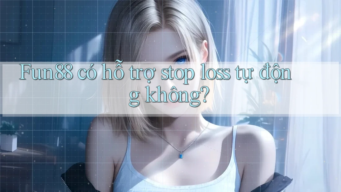Fun88 có hỗ trợ stop loss tự động không? Fun88 có hỗ trợ stop loss tự động không?