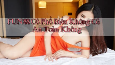 fun88 có phổ biến không có an toàn không