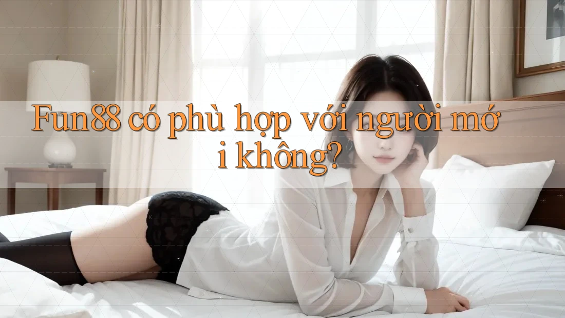 Fun88 có phù hợp với người mới không?