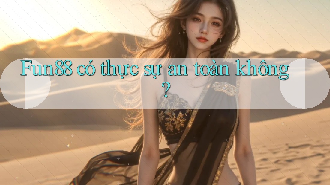 Fun88 có thực sự an toàn không? Fun88 có thực sự an toàn không?