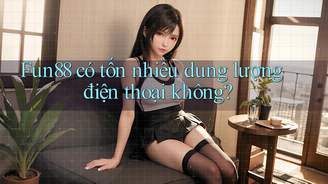 Fun88 có tốn nhiều dung lượng điện thoại không? Fun88 có tốn nhiều dung lượng điện thoại không?