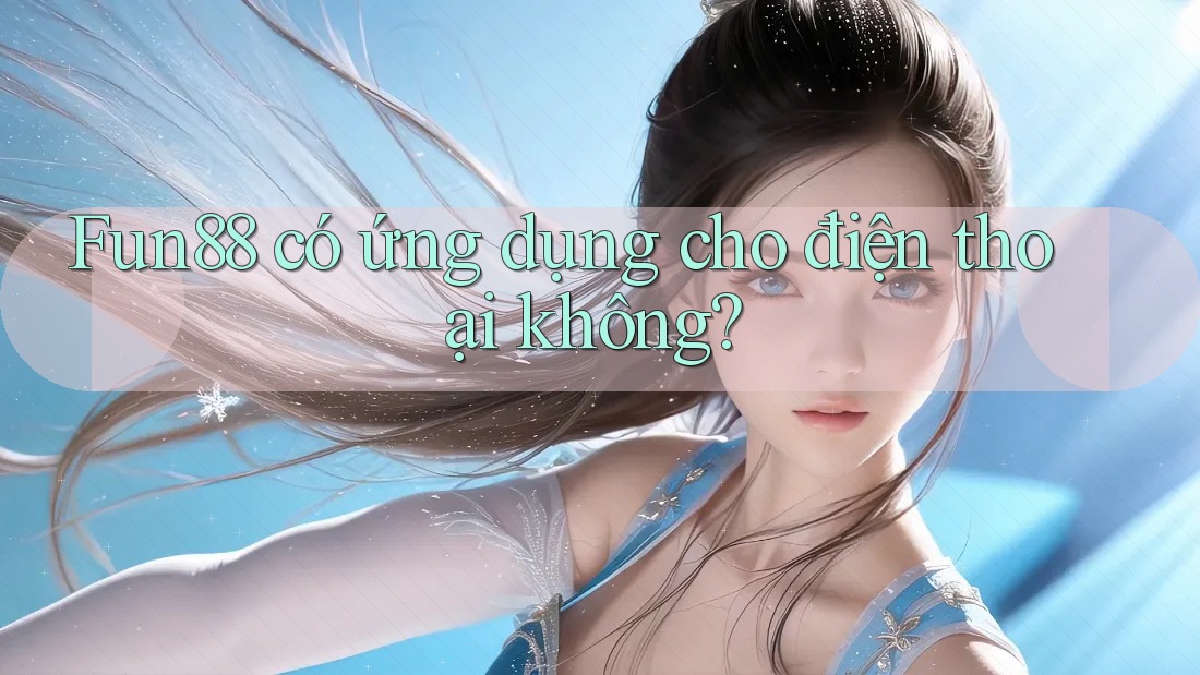 Fun88 có ứng dụng cho điện thoại không? Fun88 có ứng dụng cho điện thoại không?