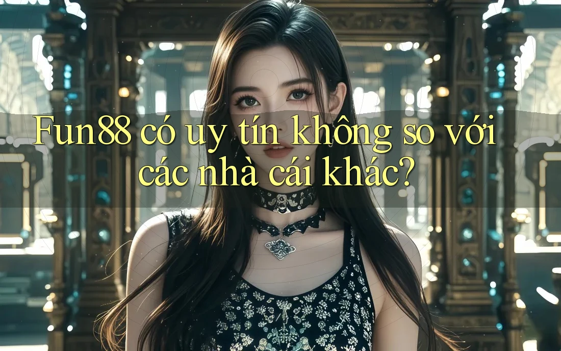 Fun88 có uy tín không so với các nhà cái khác?