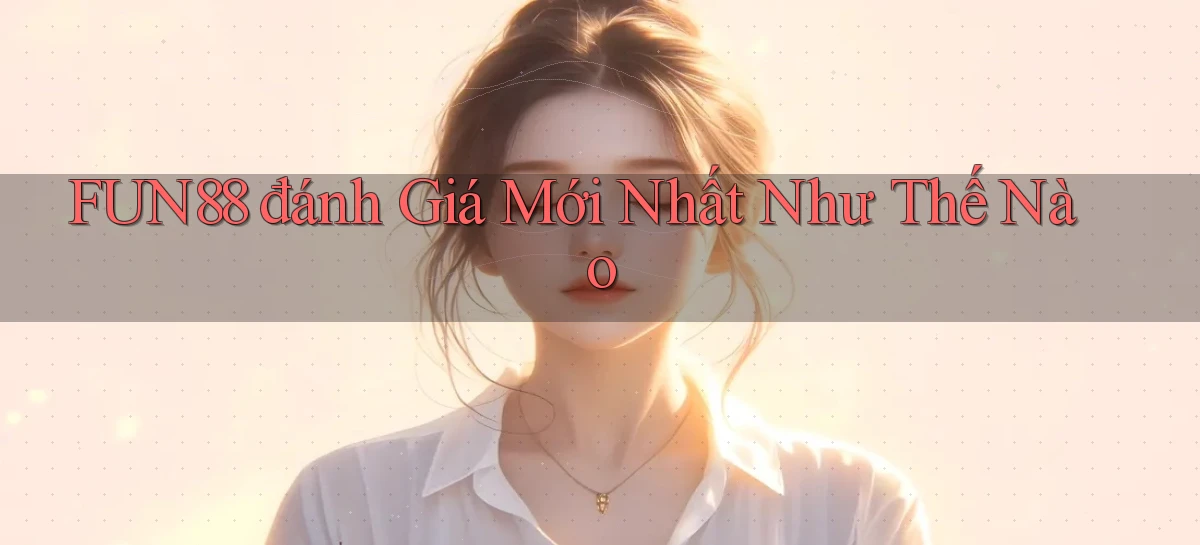 fun88 đánh giá mới nhất như thế nào