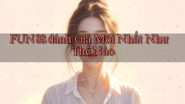 fun88 đánh giá mới nhất như thế nào