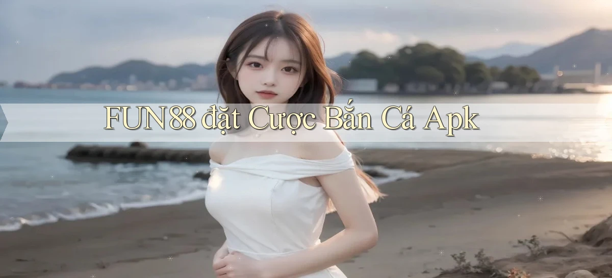 fun88  đặt cược bắn cá apk