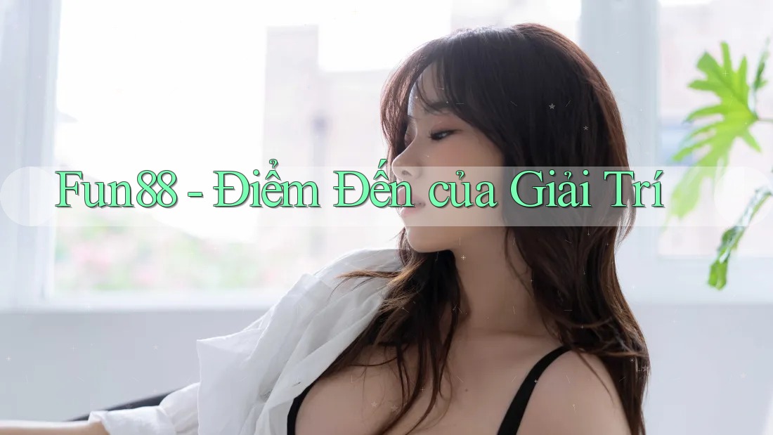 Fun88 - Điểm Đến của Giải Trí