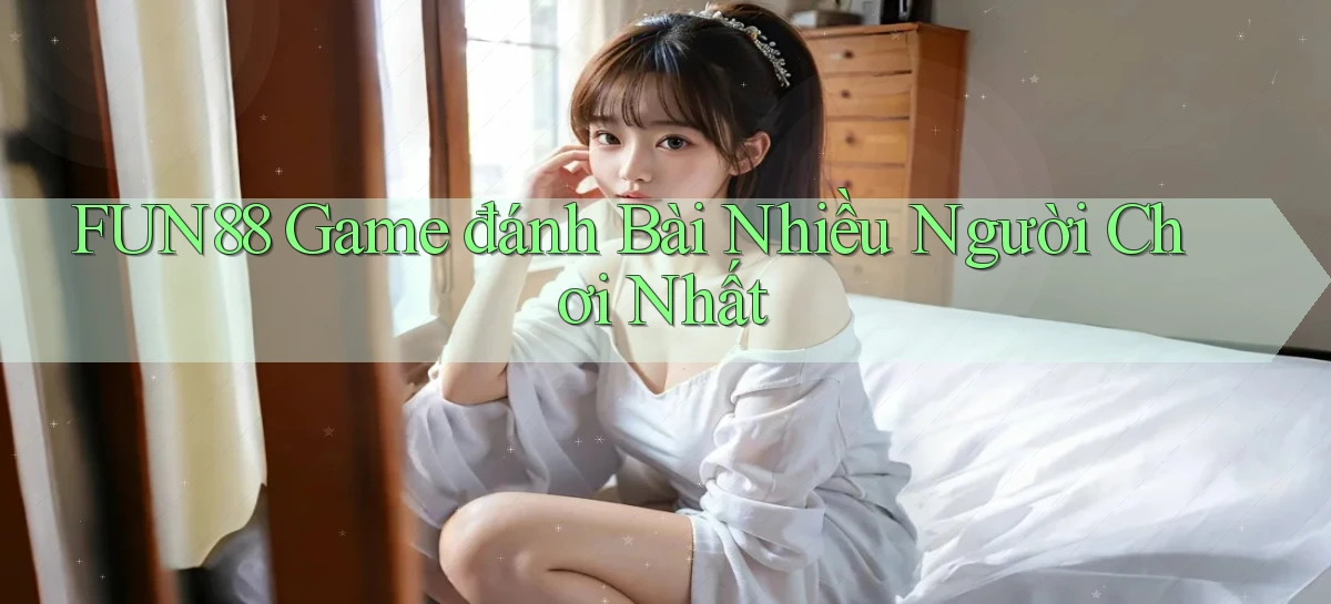 fun88  game đánh bài nhiều người chơi nhất