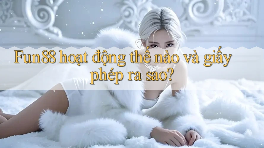 Fun88 hoạt động thế nào và giấy phép ra sao? Fun88 hoạt động thế nào và giấy phép ra sao?