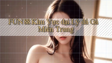 fun88  khu vực đại lý đá gà miền trung