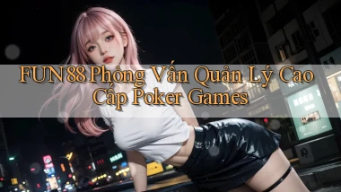 fun88  phỏng vấn quản lý cao cấp poker games