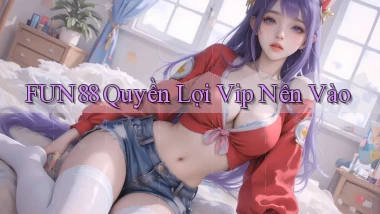 fun88 quyền lợi vip nên vào