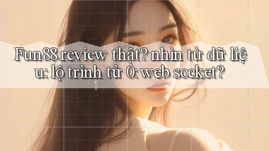 Fun88 review thật nhìn từ dữ liệu lộ trình từ 0 web socket