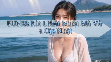 fun88 rút 1 phút mượt mà vừa cập nhật