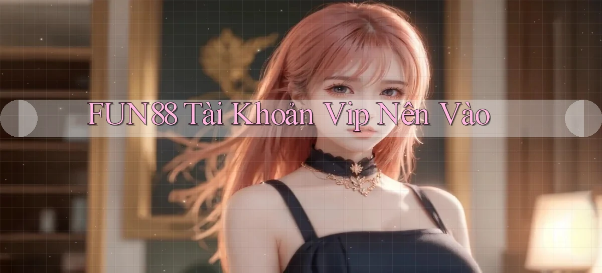 fun88 tài khoản vip nên vào