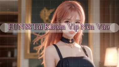 fun88 tài khoản vip nên vào