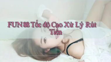 fun88 tốc độ cao xử lý rút tiền
