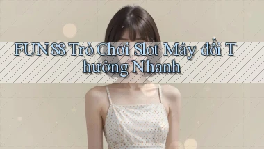 fun88  trò chơi slot máy đổi thưởng nhanh