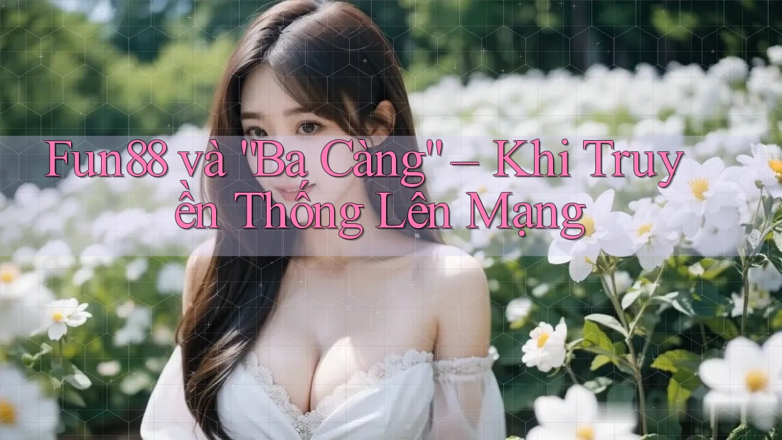 Fun88 và “Ba Càng” – Khi Truyền Thống Lên Mạng
