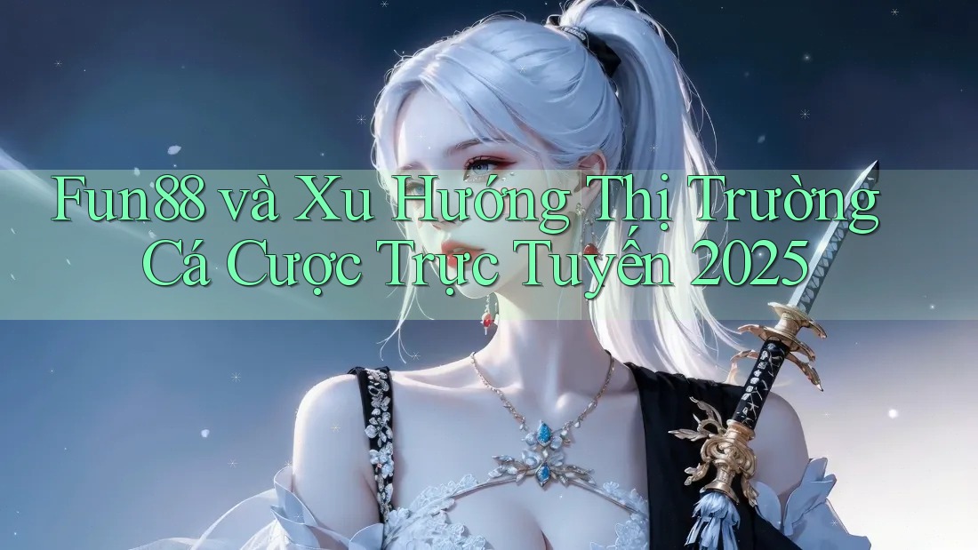 Fun88 và Xu Hướng Thị Trường Cá Cược Trực Tuyến 2025
