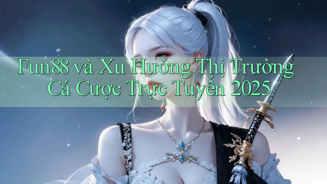 Fun88 và Xu Hướng Thị Trường Cá Cược Trực Tuyến 2025 Fun88 và Xu Hướng Thị Trường Cá Cược Trực Tuyến 2025