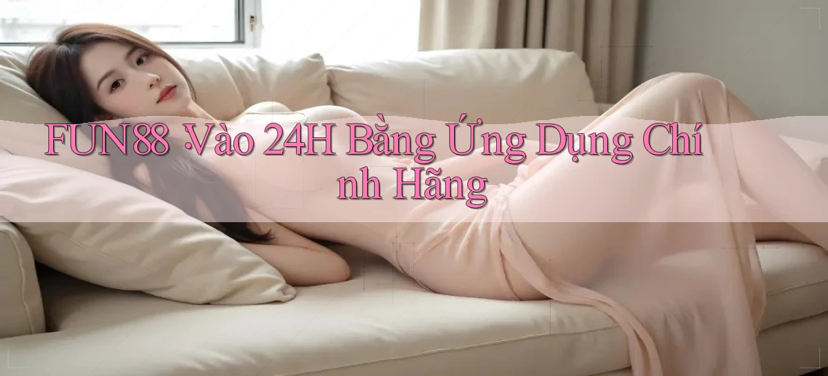 fun88： Vào 24h Bằng Ứng Dụng Chính Hãng