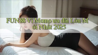 fun88 ví momo ưu đãi lớn mới nhất 2025