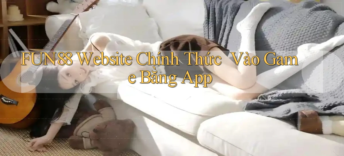 fun88   Website Chính Thức ｜ Vào Game Bằng App