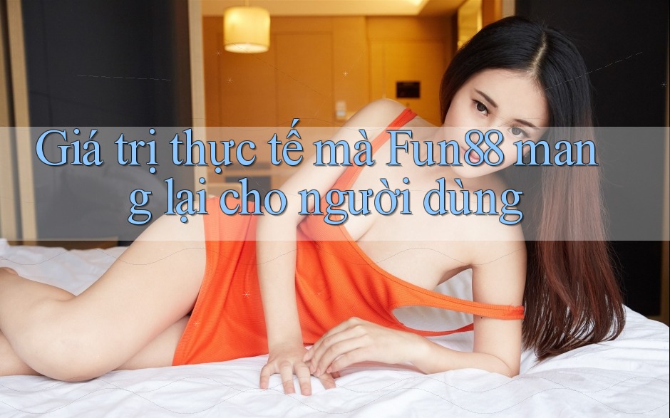 Giá trị thực tế mà Fun88 mang lại cho người dùng Giá trị thực tế mà Fun88 mang lại cho người dùng