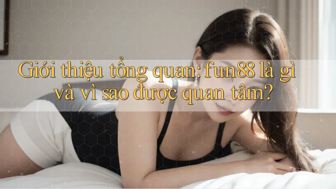 Giới thiệu tổng quan: fun88 là gì và vì sao được quan tâm?