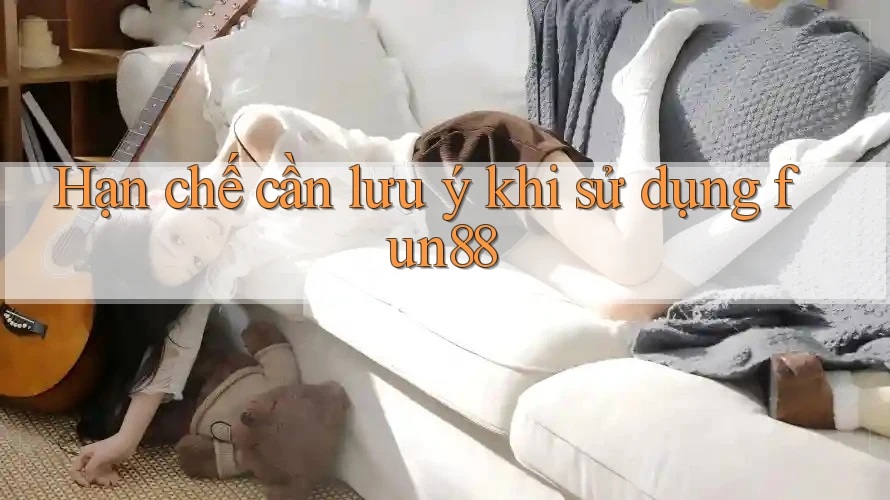 Hạn chế cần lưu ý khi sử dụng fun88 Hạn chế cần lưu ý khi sử dụng fun88