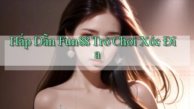 hấp dẫn fun88 trò chơi xóc đĩa