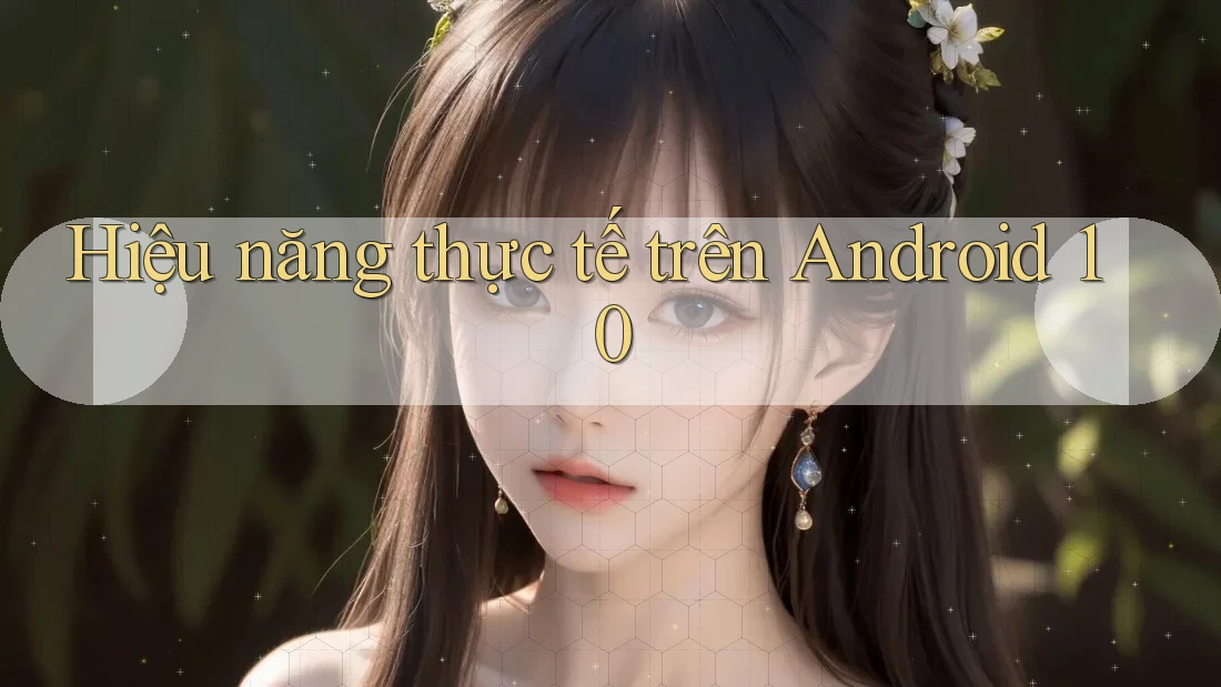 Hiệu năng thực tế trên Android 10 Hiệu năng thực tế trên Android 10