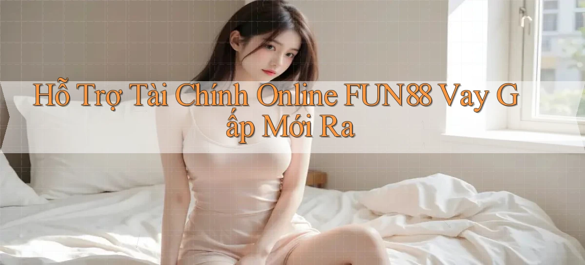 hỗ trợ tài chính online fun88 vay gấp mới ra