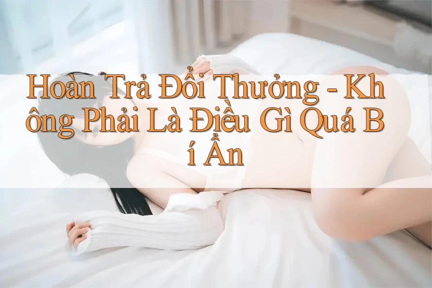 Hoàn Trả Đổi Thưởng - Không Phải Là Điều Gì Quá Bí Ẩn