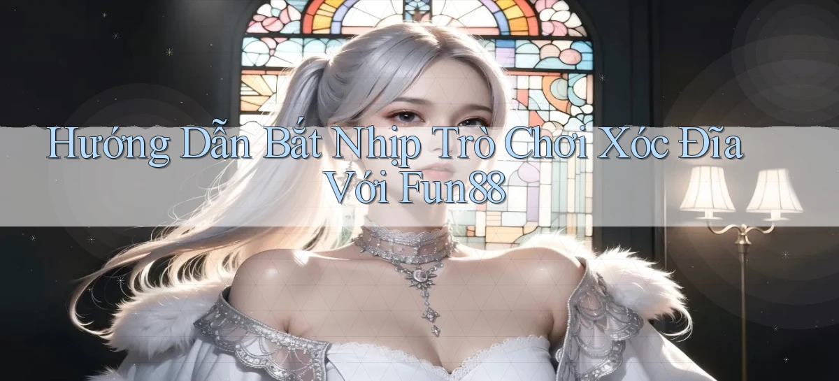 hướng dẫn bắt nhịp trò chơi xóc đĩa với fun88